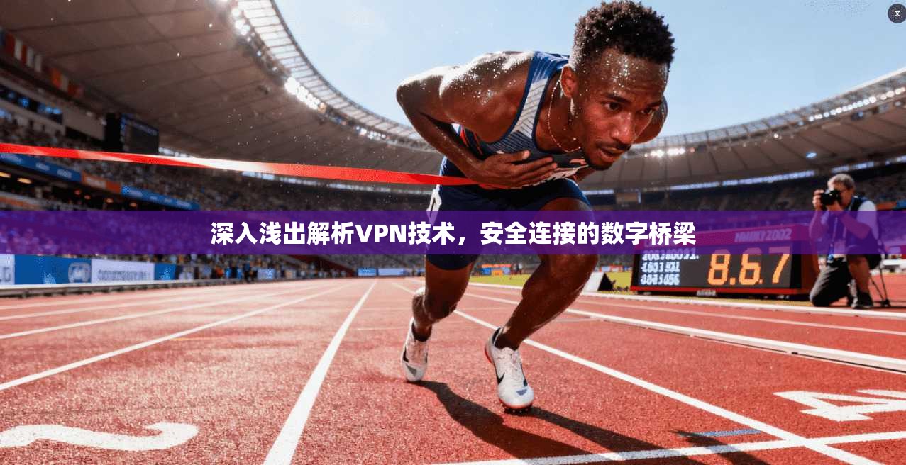 深入浅出解析VPN技术，安全连接的数字桥梁