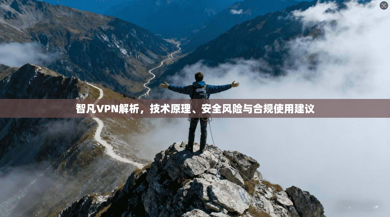 智凡VPN解析，技术原理、安全风险与合规使用建议