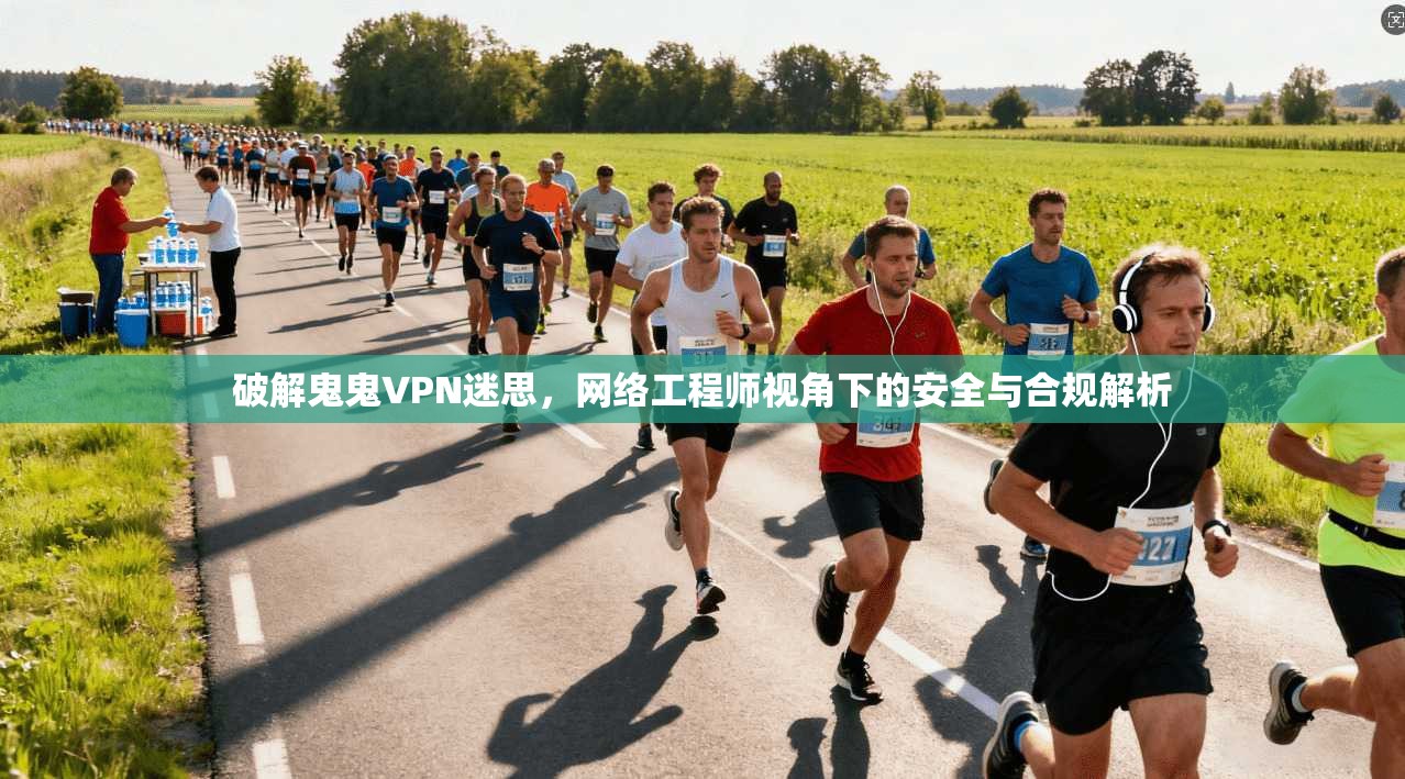 破解鬼鬼VPN迷思，网络工程师视角下的安全与合规解析