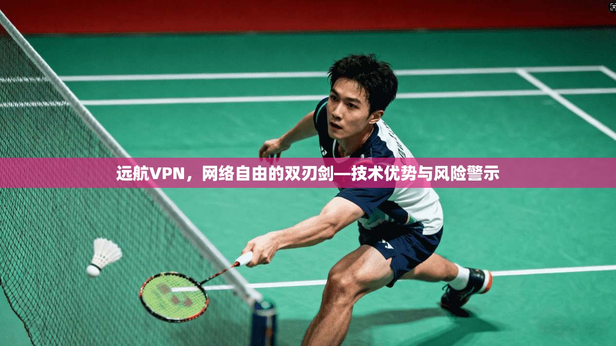 远航VPN，网络自由的双刃剑—技术优势与风险警示