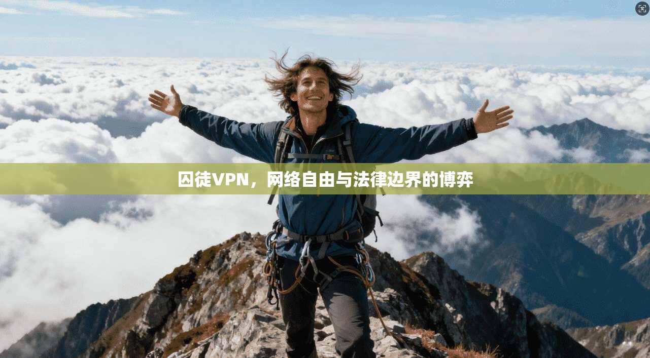 囚徒VPN，网络自由与法律边界的博弈