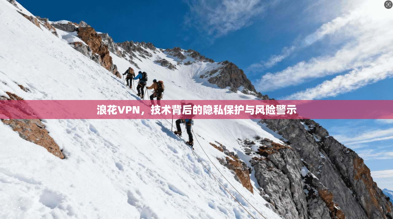 浪花VPN，技术背后的隐私保护与风险警示