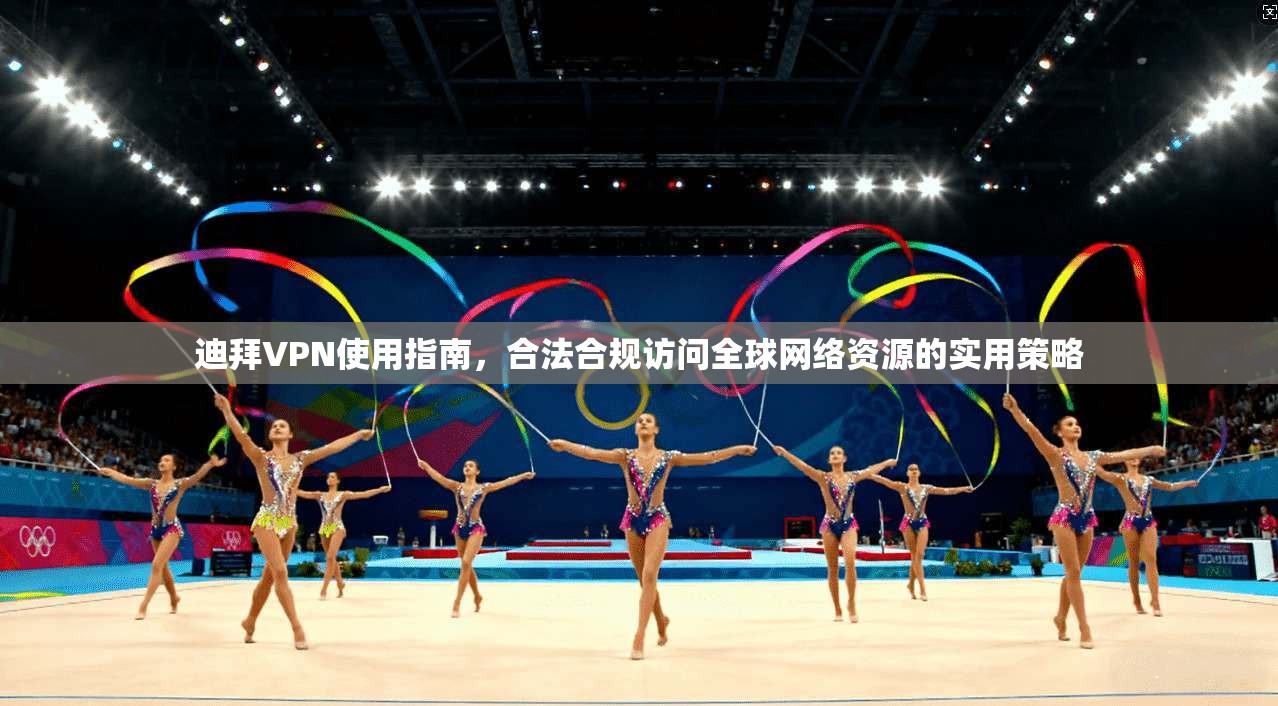 迪拜VPN使用指南，合法合规访问全球网络资源的实用策略