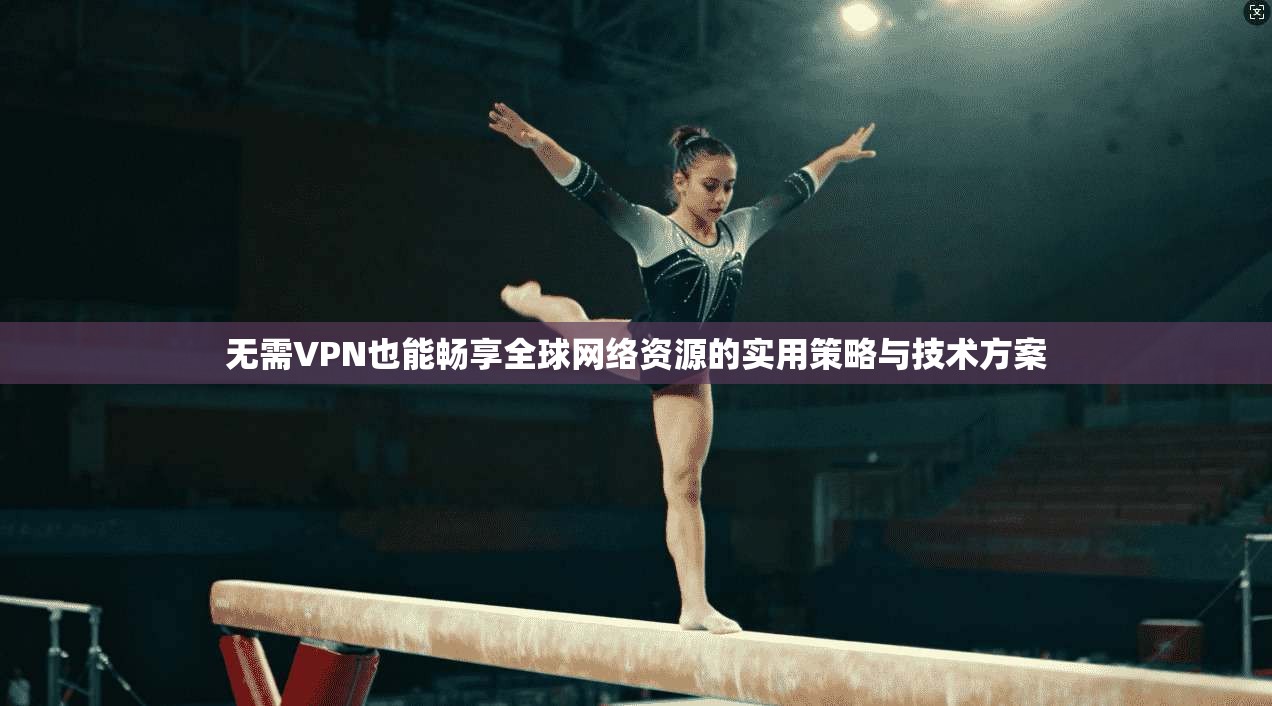 无需VPN也能畅享全球网络资源的实用策略与技术方案