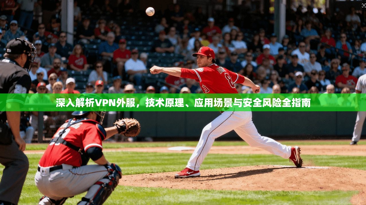 深入解析VPN外服，技术原理、应用场景与安全风险全指南