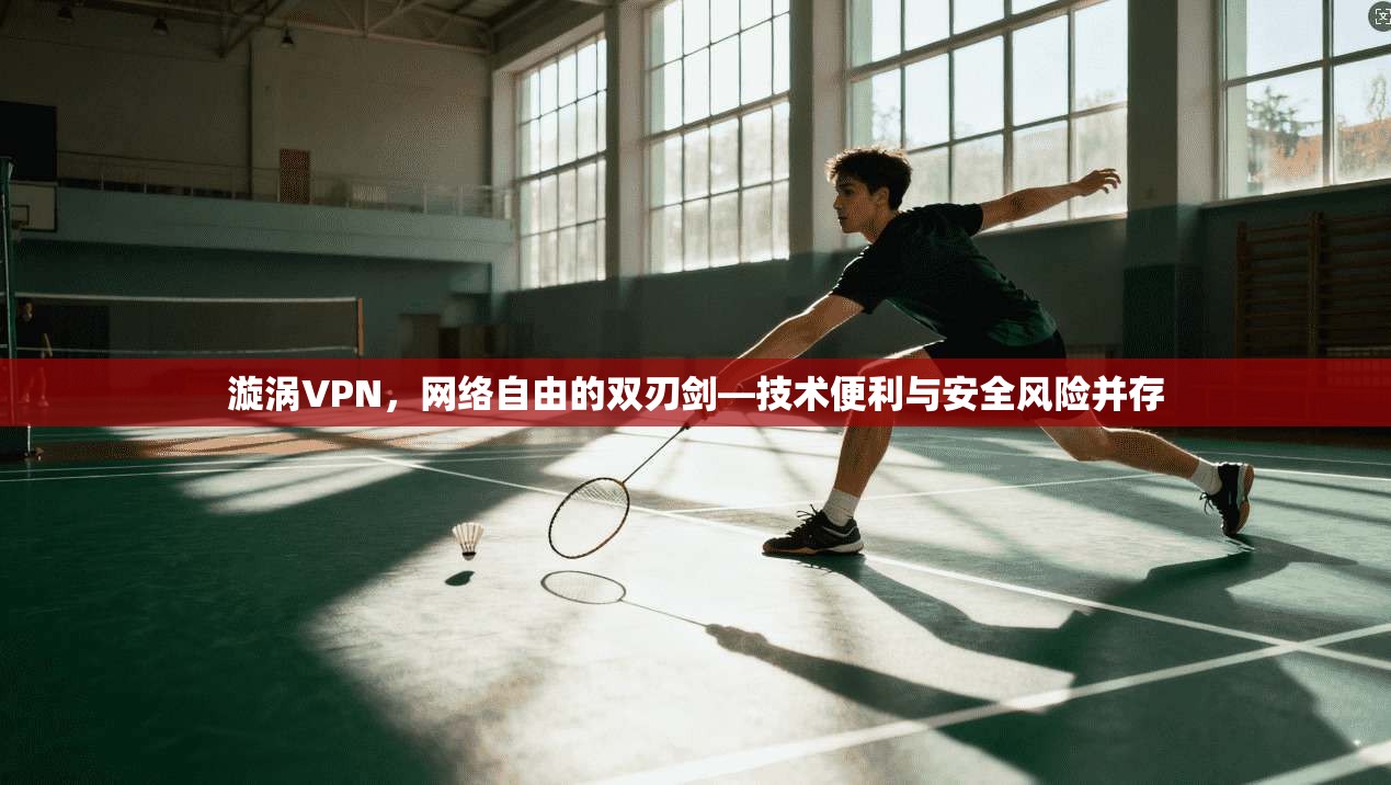 漩涡VPN，网络自由的双刃剑—技术便利与安全风险并存