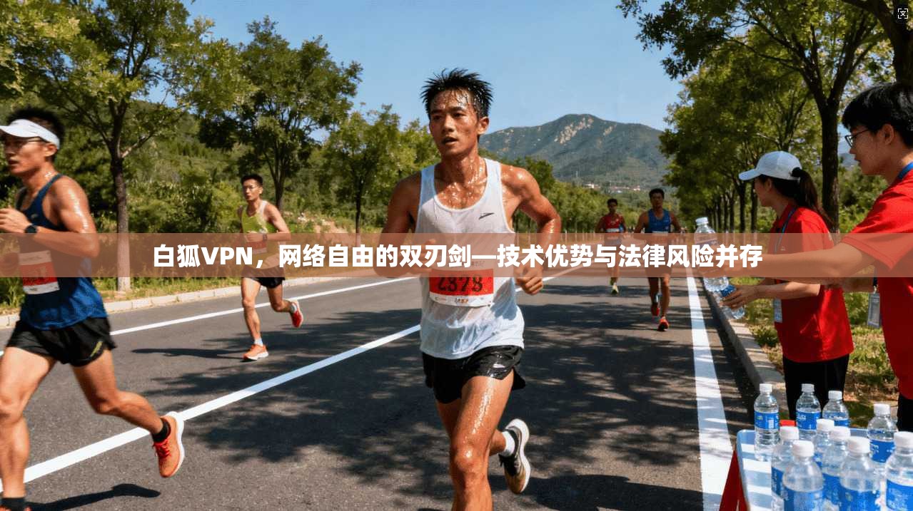 白狐VPN，网络自由的双刃剑—技术优势与法律风险并存