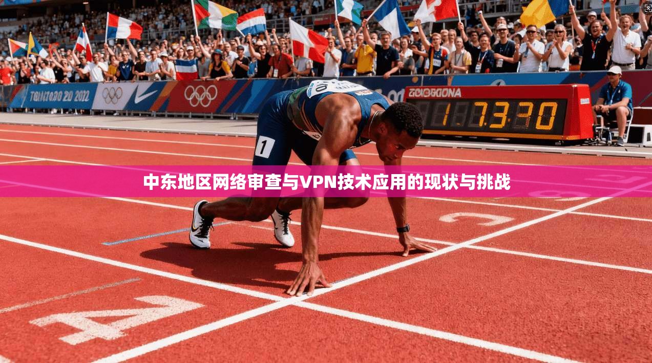 中东地区网络审查与VPN技术应用的现状与挑战