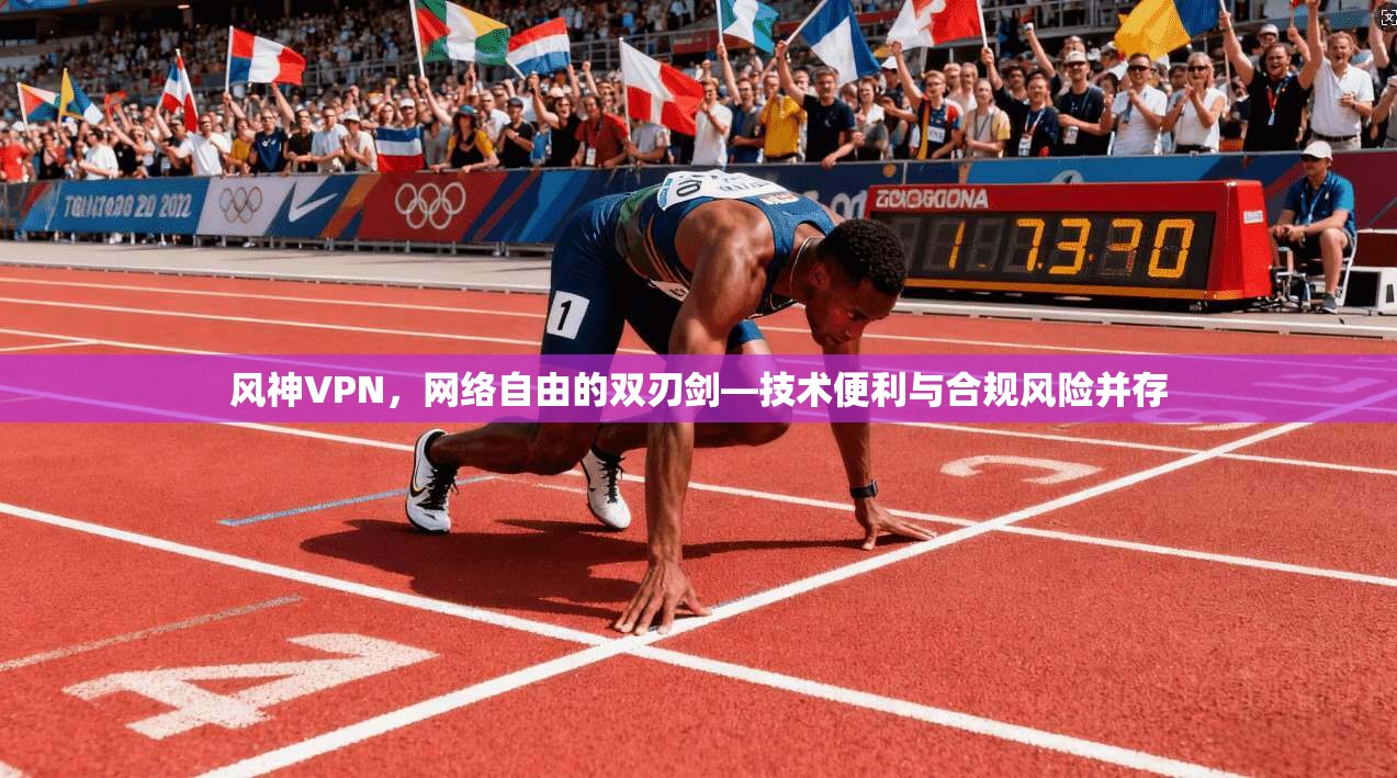 风神VPN，网络自由的双刃剑—技术便利与合规风险并存