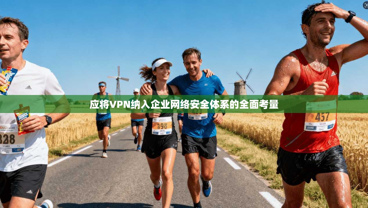 应将VPN纳入企业网络安全体系的全面考量