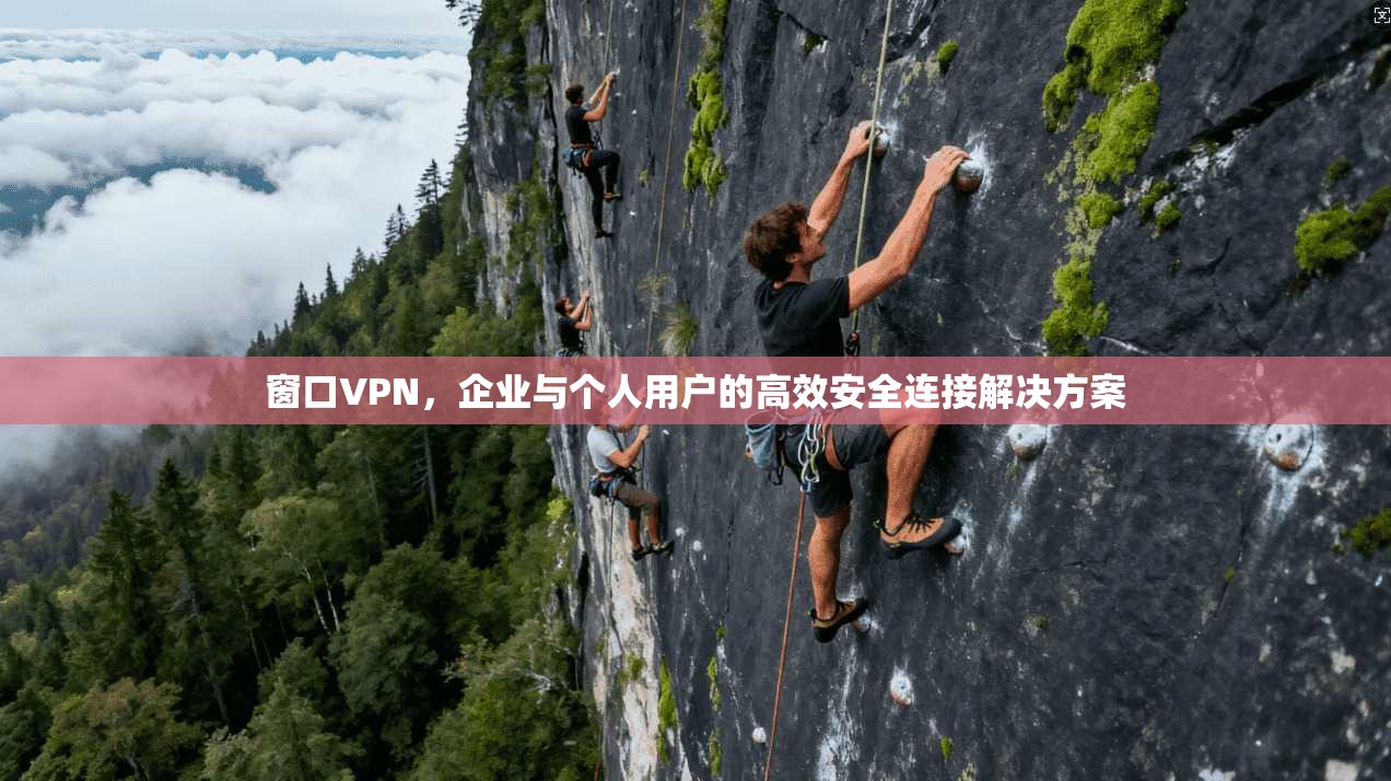窗口VPN，企业与个人用户的高效安全连接解决方案