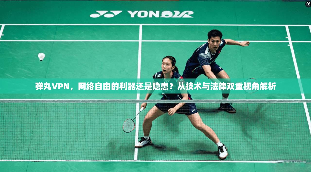 弹丸VPN，网络自由的利器还是隐患？从技术与法律双重视角解析