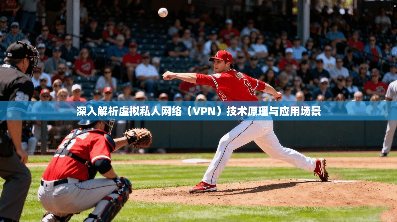 深入解析虚拟私人网络（VPN）技术原理与应用场景