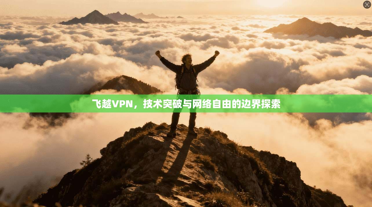 飞越VPN，技术突破与网络自由的边界探索
