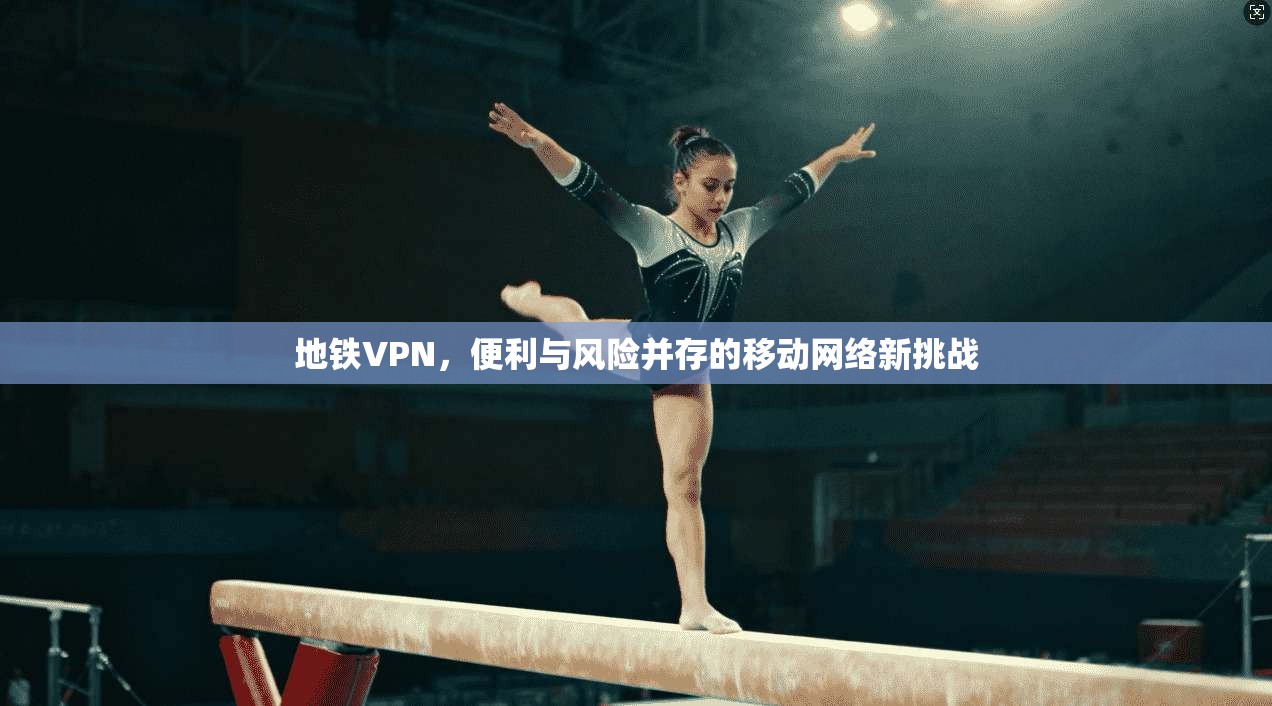 地铁VPN，便利与风险并存的移动网络新挑战