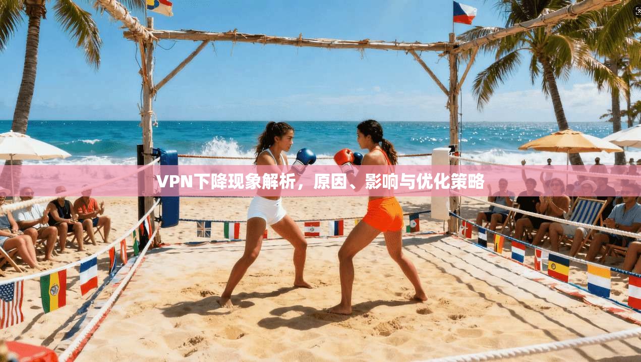 VPN下降现象解析，原因、影响与优化策略