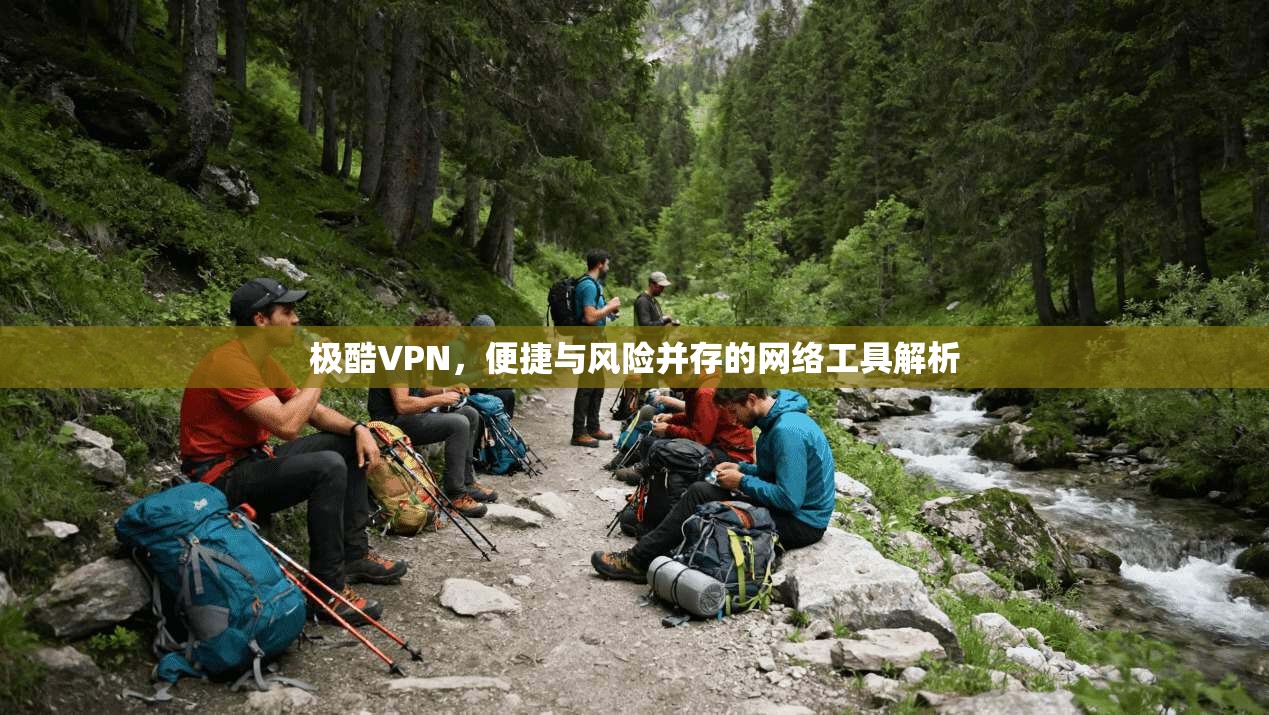 极酷VPN，便捷与风险并存的网络工具解析