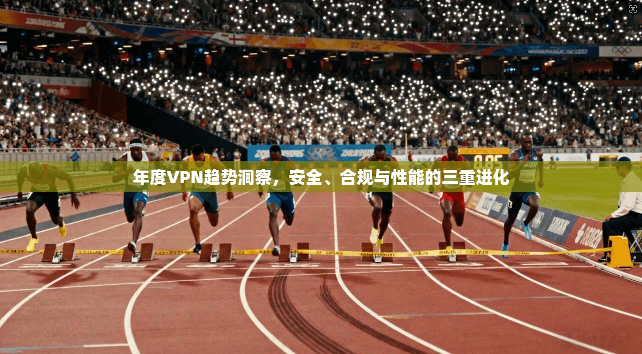 年度VPN趋势洞察，安全、合规与性能的三重进化