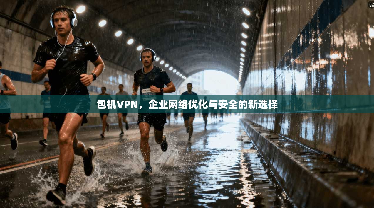 包机VPN,企业网络优化与安全的新选择