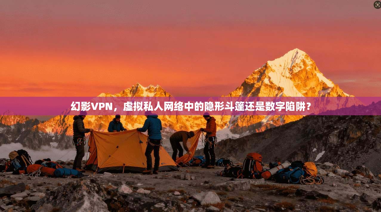 幻影VPN，虚拟私人网络中的隐形斗篷还是数字陷阱？