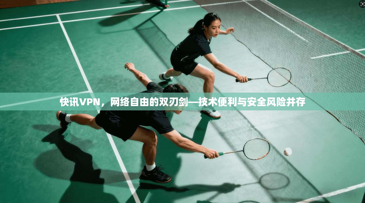 快讯VPN,网络自由的双刃剑—技术便利与安全风险并存