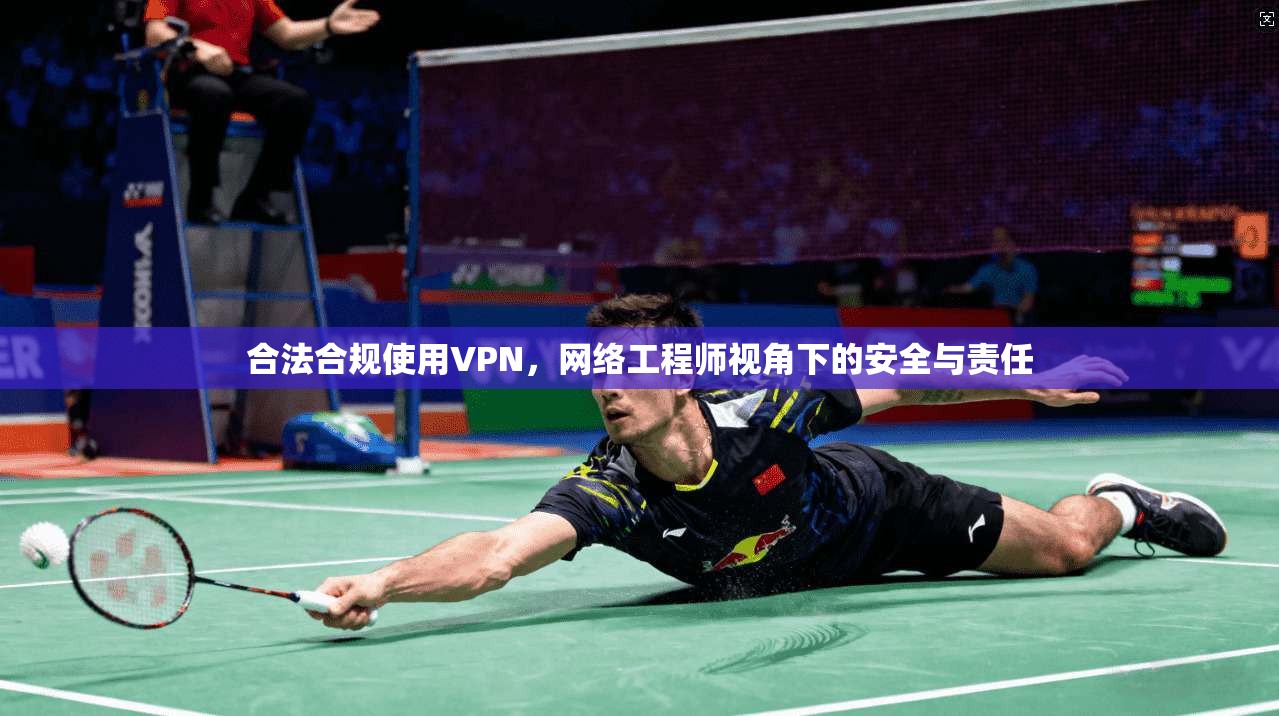 合法合规使用VPN,网络工程师视角下的安全与责任