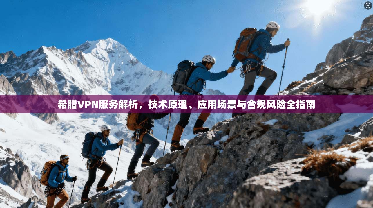 希腊VPN服务解析，技术原理、应用场景与合规风险全指南