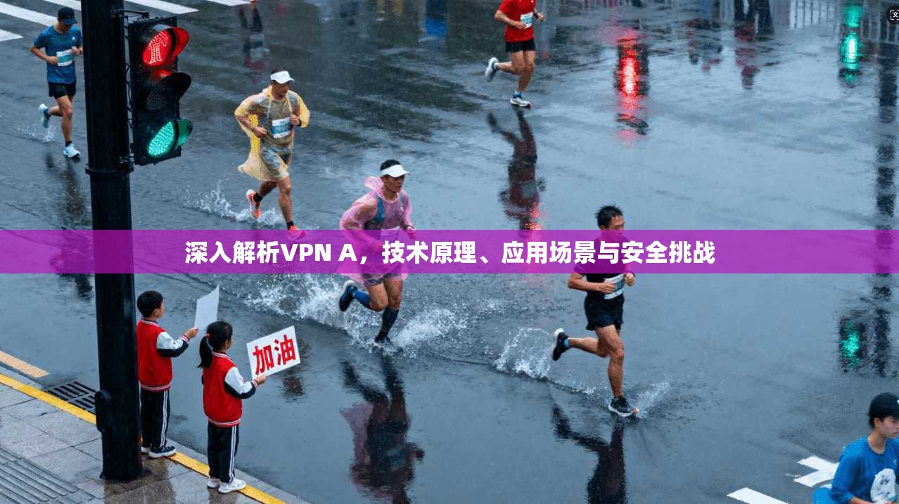 深入解析VPN A,技术原理、应用场景与安全挑战