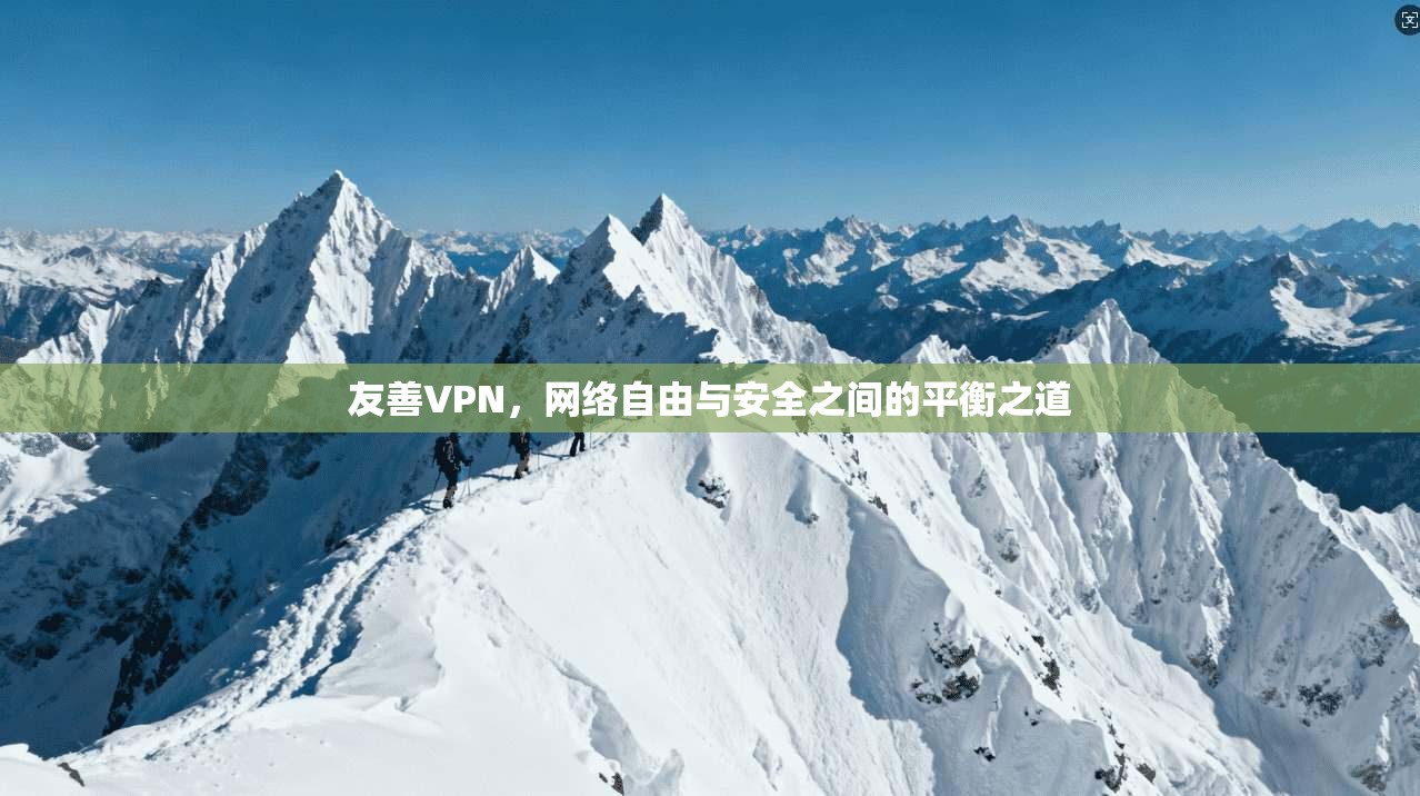 友善VPN,网络自由与安全之间的平衡之道