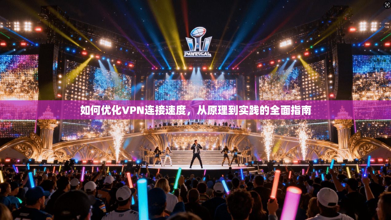 如何优化VPN连接速度，从原理到实践的全面指南