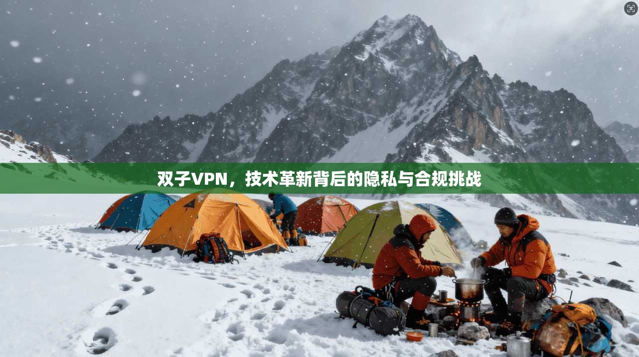 双子VPN,技术革新背后的隐私与合规挑战
