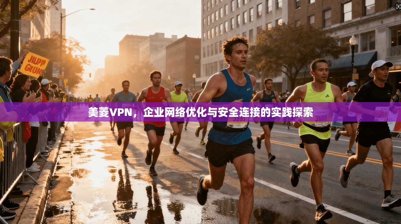 美菱VPN,企业网络优化与安全连接的实践探索