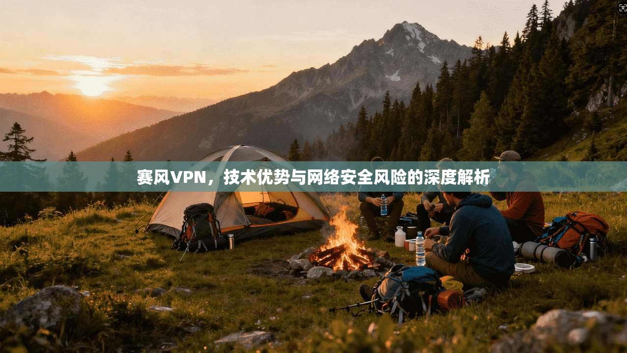 赛风VPN,技术优势与网络安全风险的深度解析