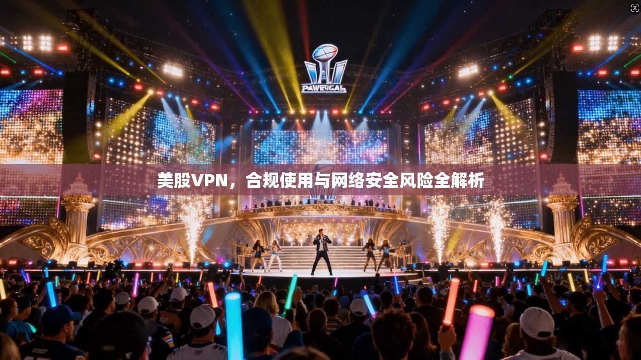 美股VPN，合规使用与网络安全风险全解析