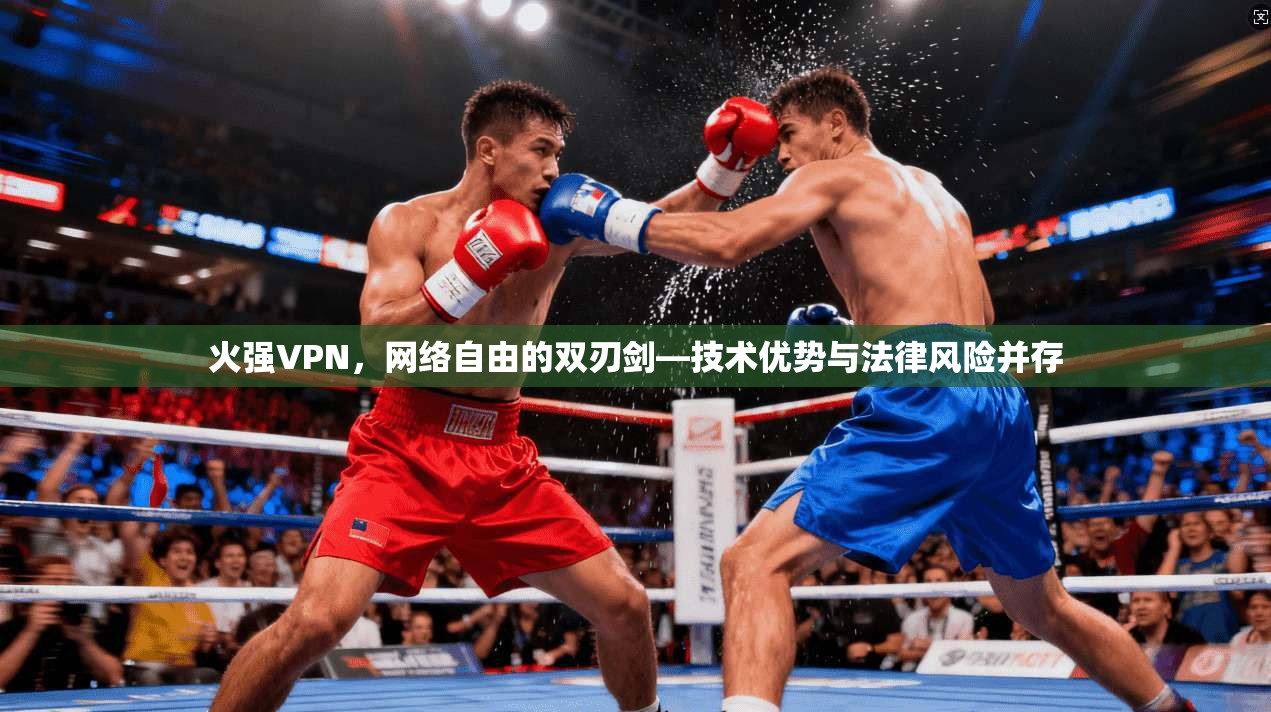 火强VPN,网络自由的双刃剑—技术优势与法律风险并存