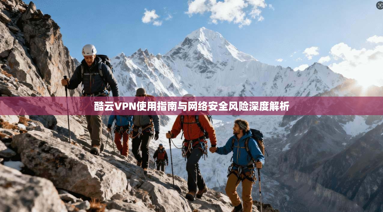 酷云VPN使用指南与网络安全风险深度解析
