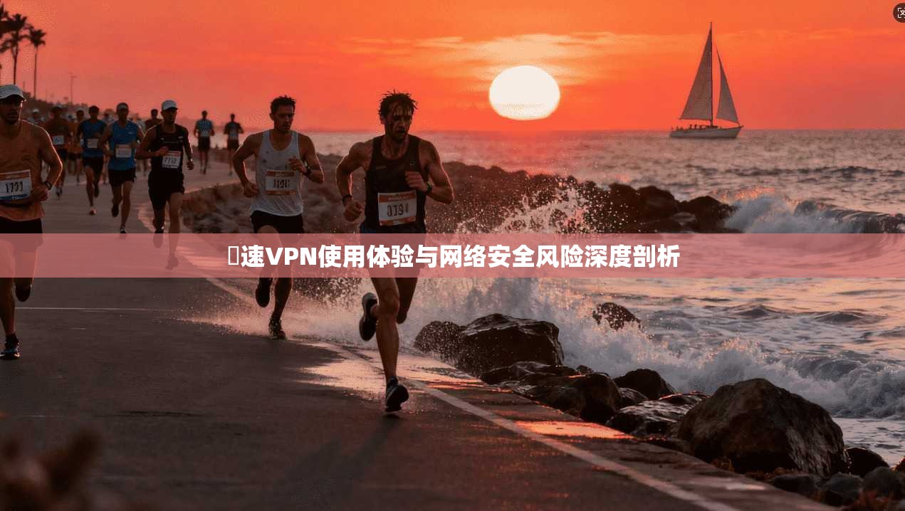 樂速VPN使用体验与网络安全风险深度剖析