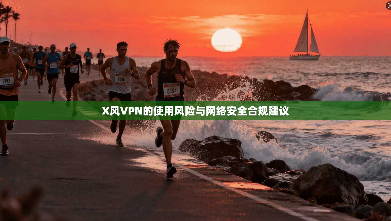 X风VPN的使用风险与网络安全合规建议