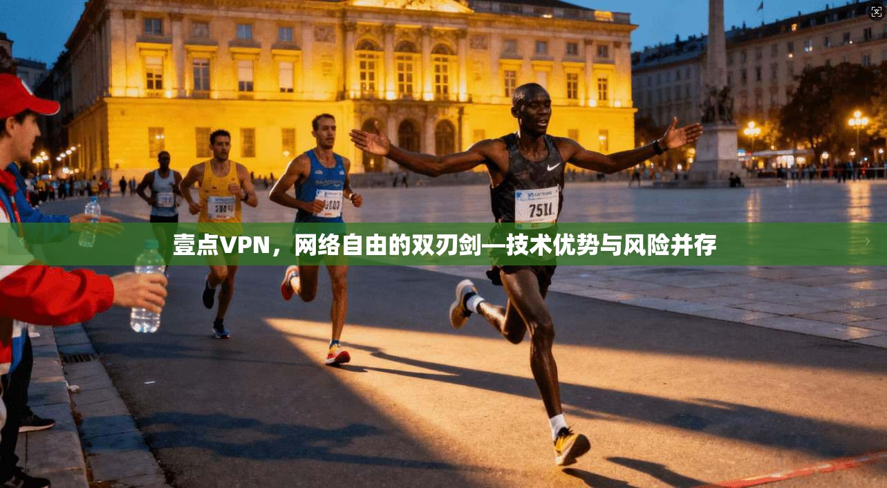 壹点VPN，网络自由的双刃剑—技术优势与风险并存