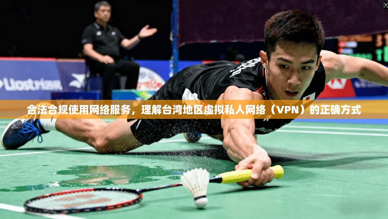 合法合规使用网络服务，理解台湾地区虚拟私人网络（VPN）的正确方式
