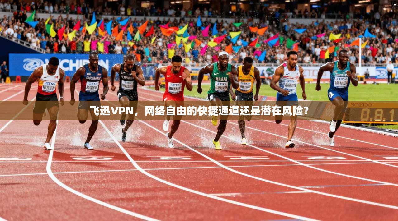 飞迅VPN，网络自由的快捷通道还是潜在风险？
