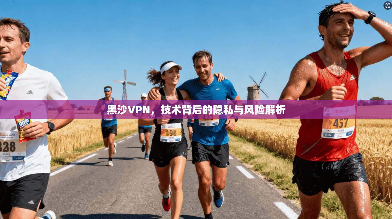 黑沙VPN，技术背后的隐私与风险解析