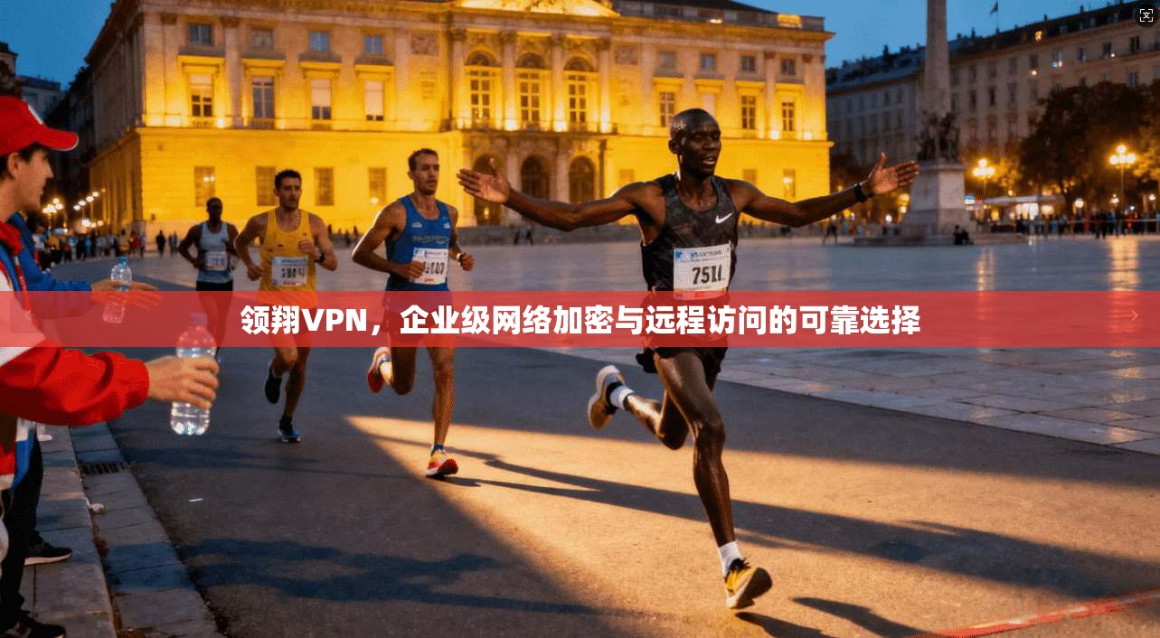 领翔VPN，企业级网络加密与远程访问的可靠选择