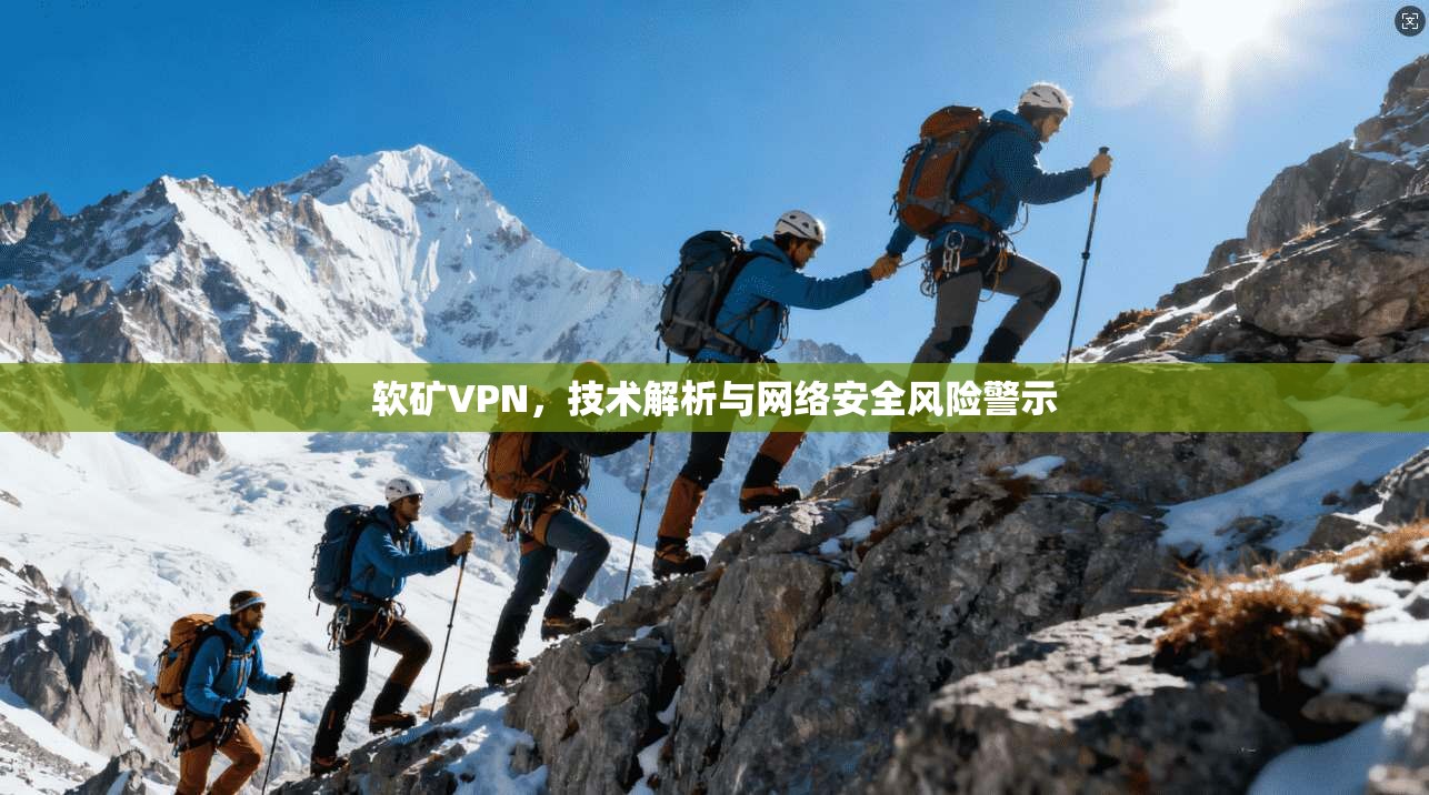 软矿VPN，技术解析与网络安全风险警示