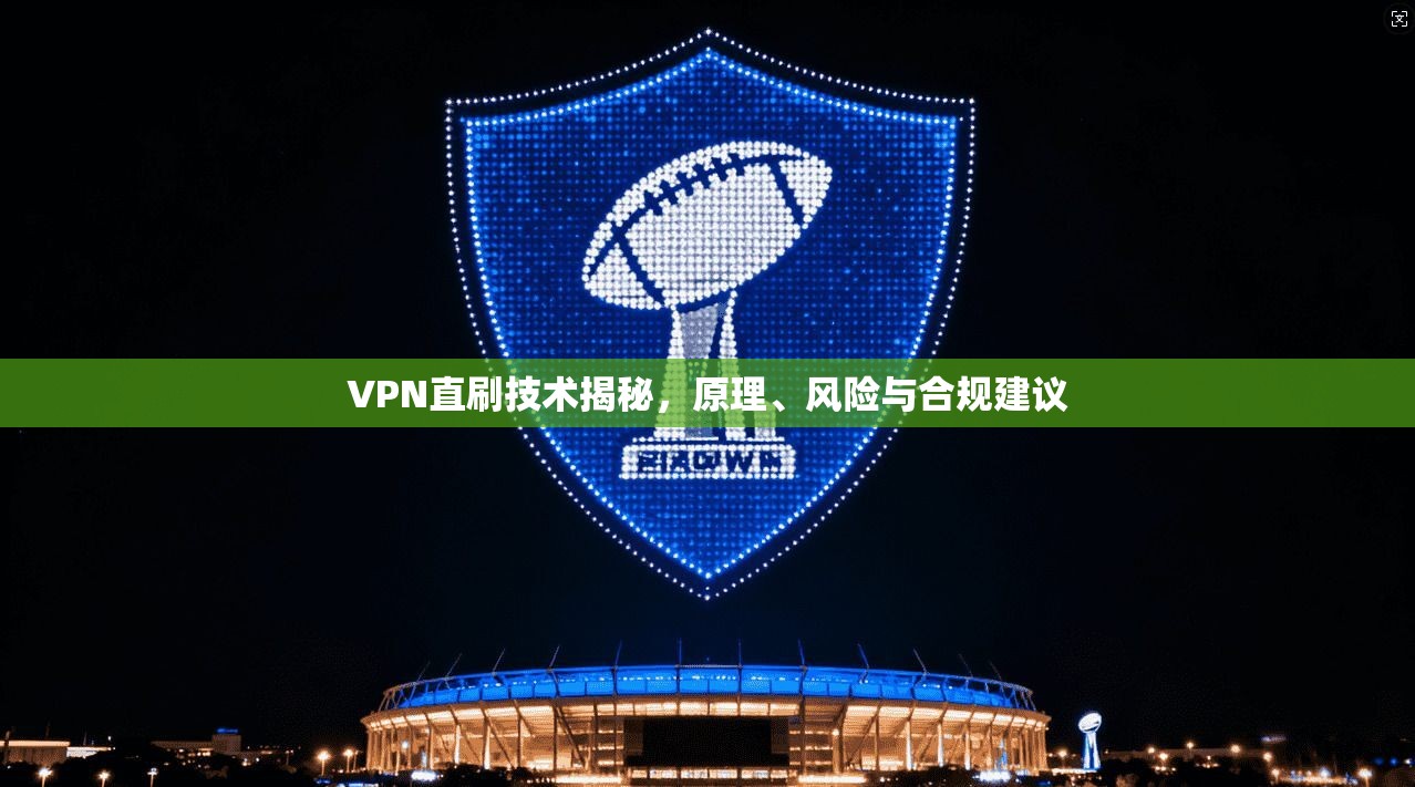 VPN直刷技术揭秘，原理、风险与合规建议