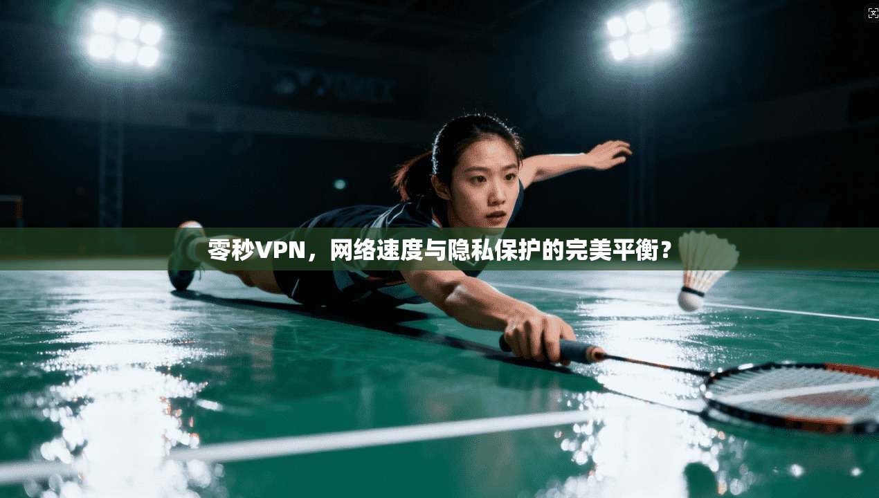 零秒VPN，网络速度与隐私保护的完美平衡？