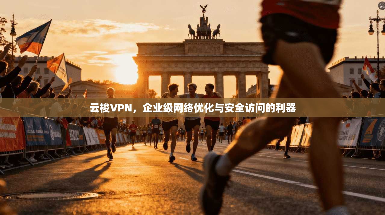 云梭VPN，企业级网络优化与安全访问的利器