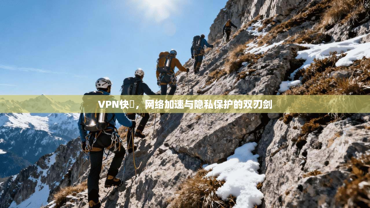 VPN快車，网络加速与隐私保护的双刃剑