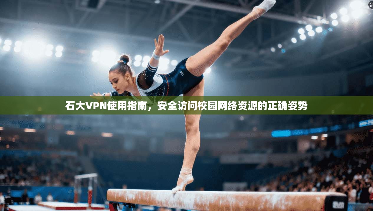 石大VPN使用指南，安全访问校园网络资源的正确姿势