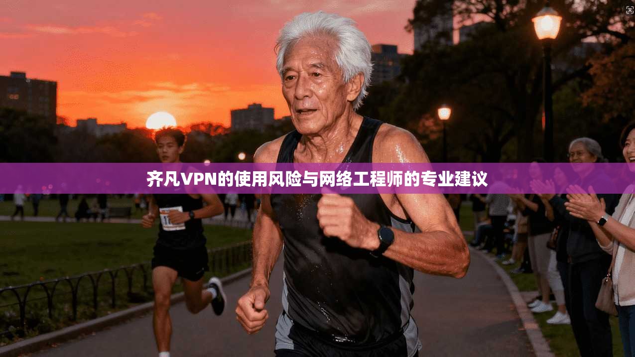 齐凡VPN的使用风险与网络工程师的专业建议